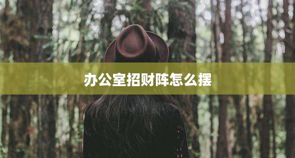 办公室招财阵怎么摆
