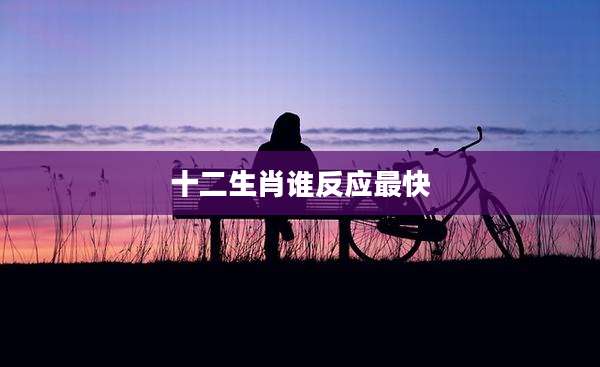 十二生肖谁反应最快