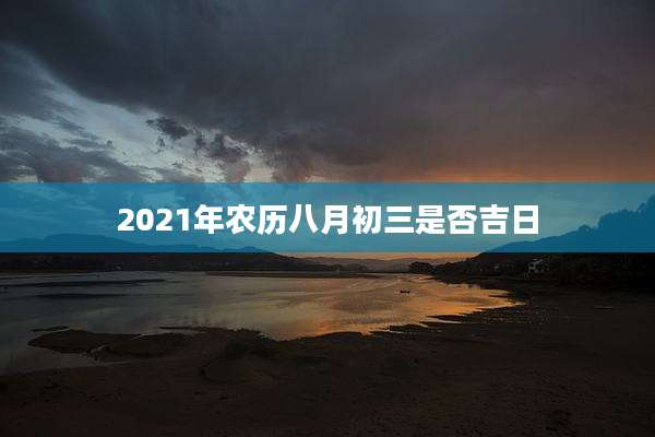 2021年农历八月初三是否吉日