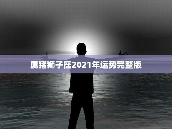 属猪狮子座2021年运势完整版