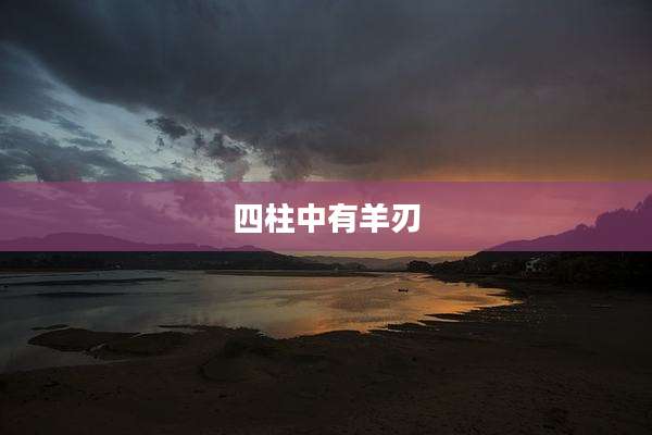 四柱中有羊刃
