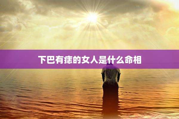 下巴有痣的女人是什么命相