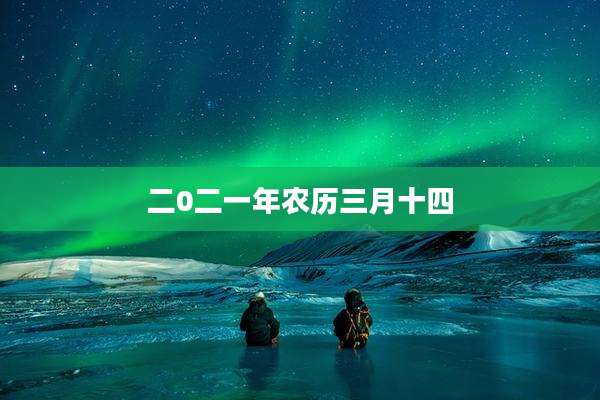 二0二一年农历三月十四