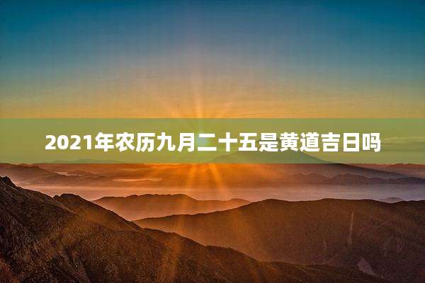 2021年农历九月二十五是黄道吉日吗
