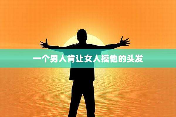 一个男人肯让女人摸他的头发