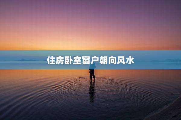 住房卧室窗户朝向风水