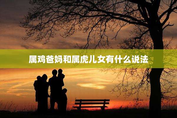 属鸡爸妈和属虎儿女有什么说法