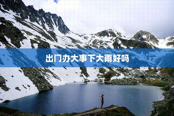 出门办大事下大雨好吗