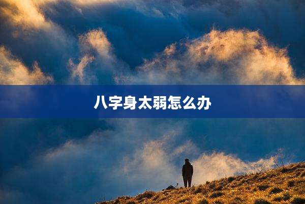 八字身太弱怎么办