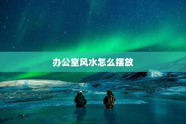 办公室风水怎么摆放