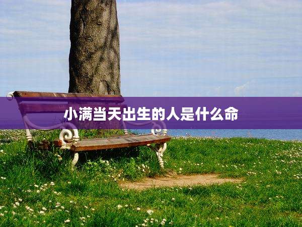 小满当天出生的人是什么命