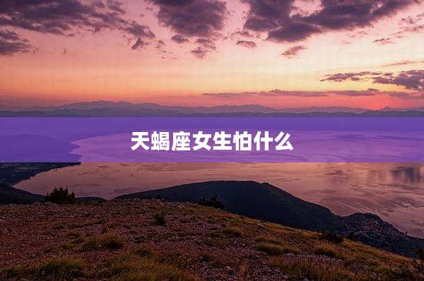 天蝎座女生怕什么