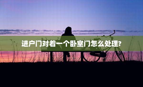 进户门对着一个卧室门怎么处理?