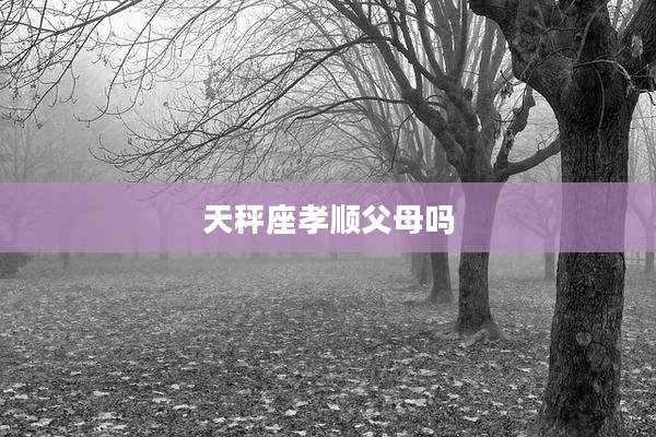 天秤座孝顺父母吗