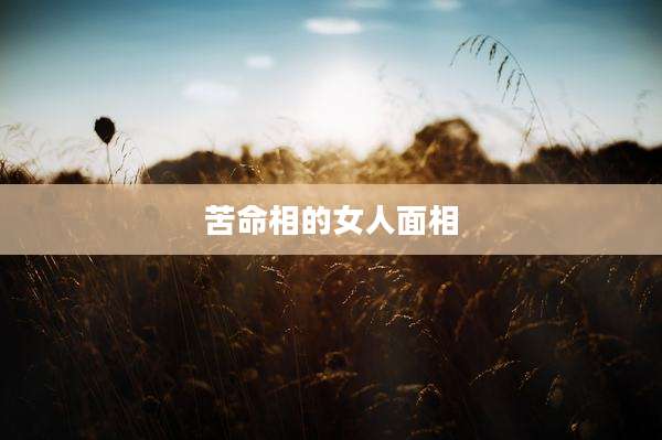 苦命相的女人面相