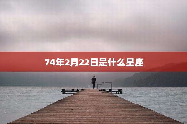 74年2月22日是什么星座