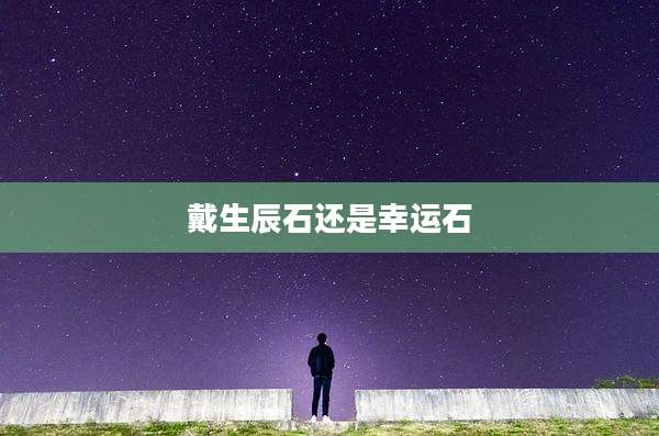戴生辰石还是幸运石
