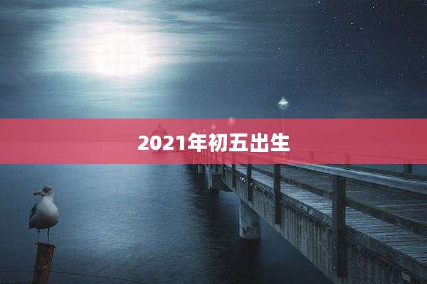 2021年初五出生