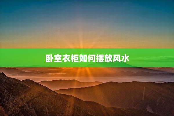 卧室衣柜如何摆放风水