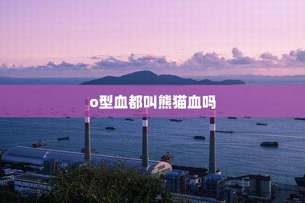 o型血都叫熊猫血吗
