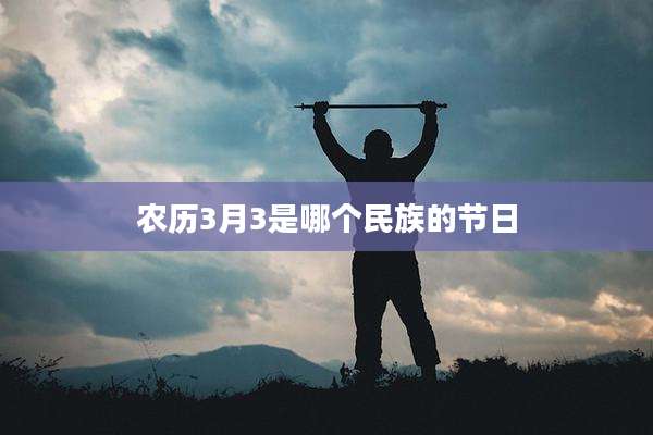 农历3月3是哪个民族的节日