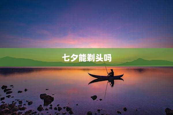 七夕能剃头吗