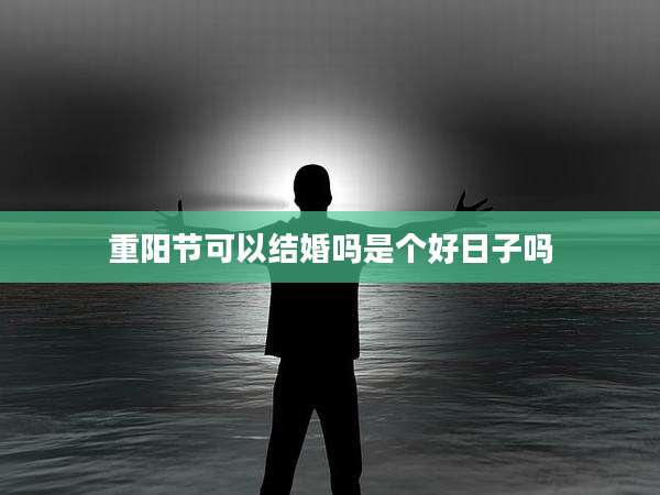 重阳节可以结婚吗是个好日子吗