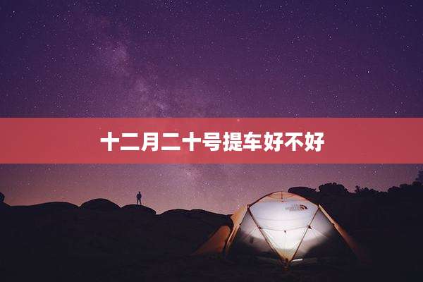 十二月二十号提车好不好