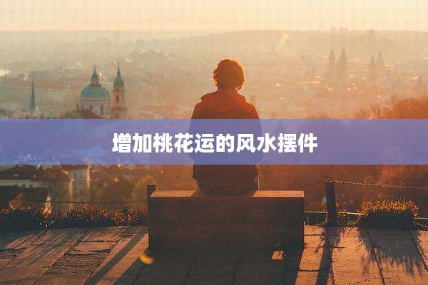 增加桃花运的风水摆件