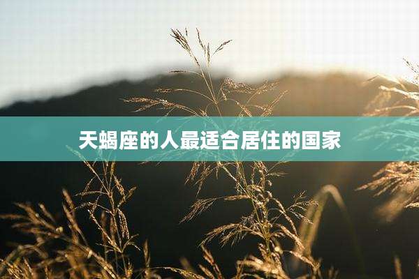 天蝎座的人最适合居住的国家