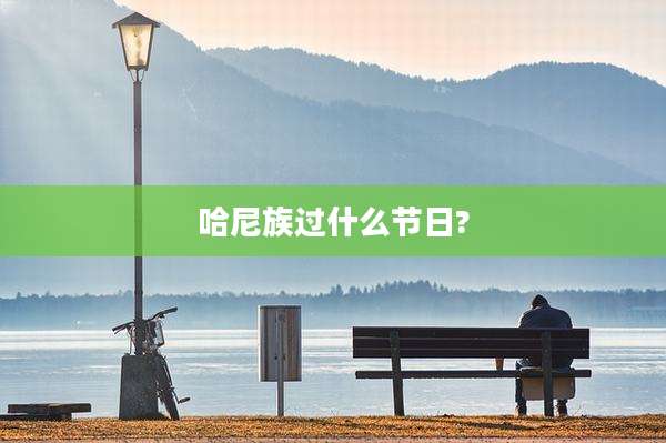哈尼族过什么节日?