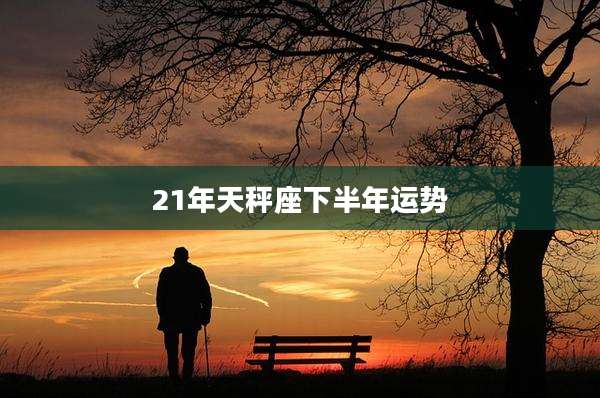 21年天秤座下半年运势
