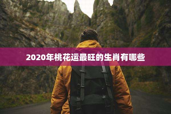 2020年桃花运最旺的生肖有哪些