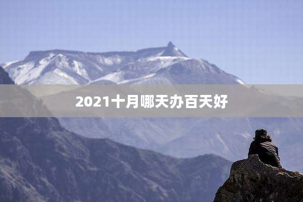 2021十月哪天办百天好