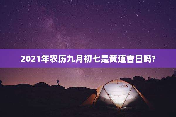 2021年农历九月初七是黄道吉日吗?