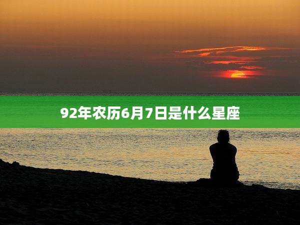 92年农历6月7日是什么星座