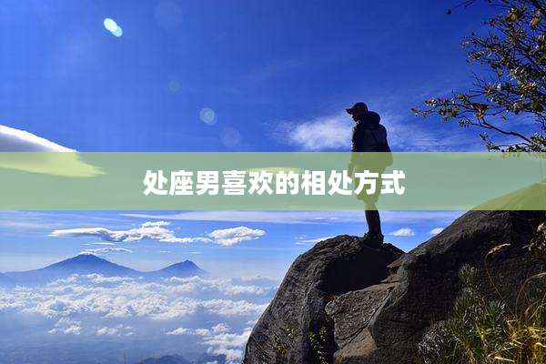处座男喜欢的相处方式