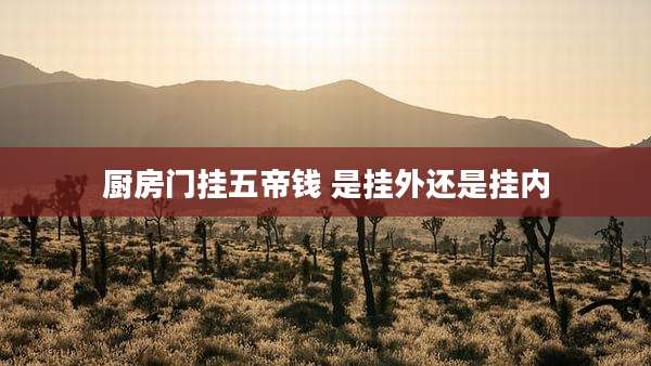 厨房门挂五帝钱 是挂外还是挂内
