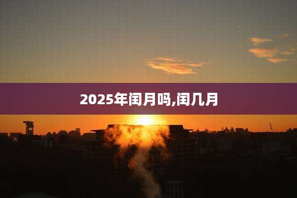 2025年闰月吗,闰几月