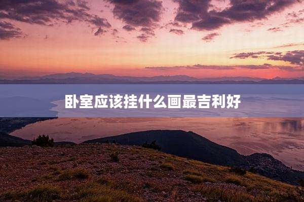 卧室应该挂什么画最吉利好