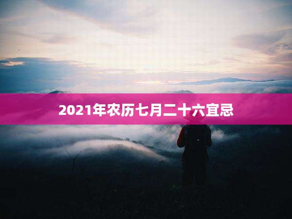2021年农历七月二十六宜忌