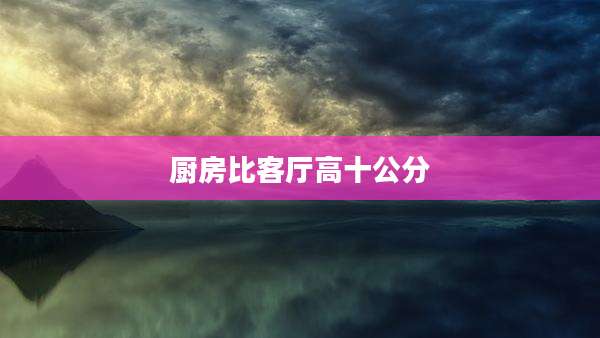 厨房比客厅高十公分