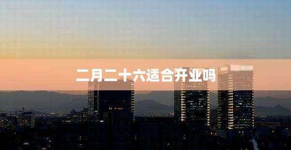 二月二十六适合开业吗