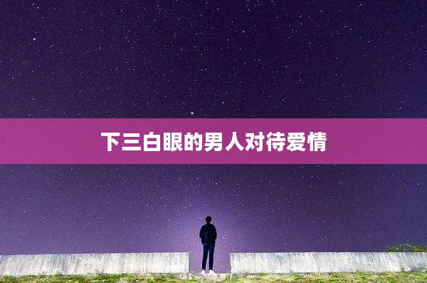 下三白眼的男人对待爱情