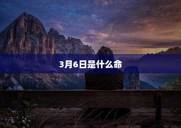 3月6日是什么命