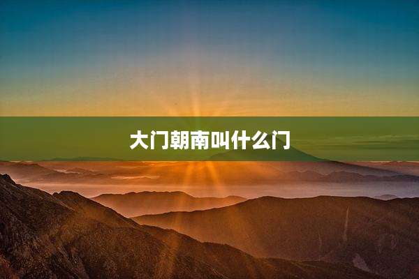 大门朝南叫什么门