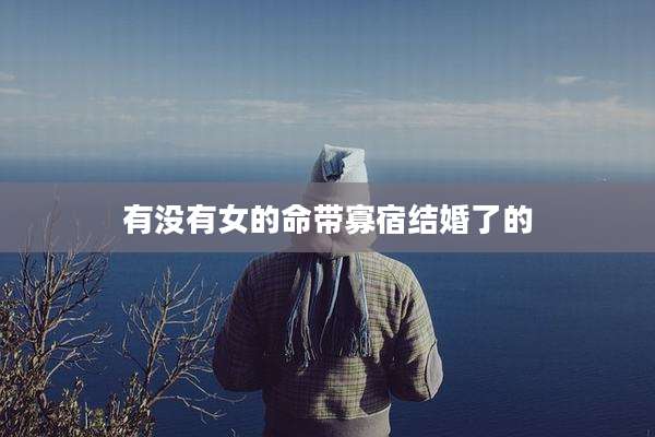 有没有女的命带寡宿结婚了的