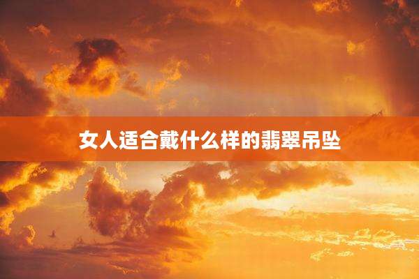 女人适合戴什么样的翡翠吊坠
