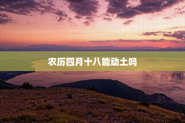 农历四月十八能动土吗