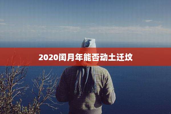 2020闰月年能否动土迁坟